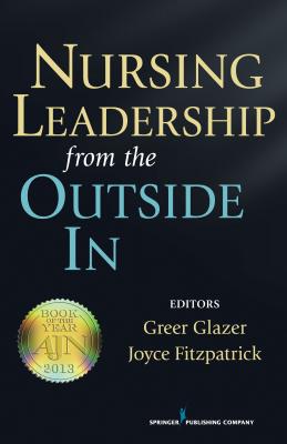 Nursing Leadership from the Outside In - Glazer, Greer (Editor), and Fitzpatrick, Joyce J., PhD, MBA, RN, FAAN (Editor)