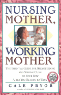 Nursing Mother, Working Mother: The Essential Guide for Breastfeeding and Staying Close to Your Baby After You Return to Work - Pryor, Gale