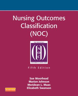 Nursing Outcomes Classification (NOC): Measurement of Health Outcomes - Moorhead, Sue, RN, PhD, Faan, and Swanson, Elizabeth, RN, PhD, and Johnson, Marion, RN, PhD