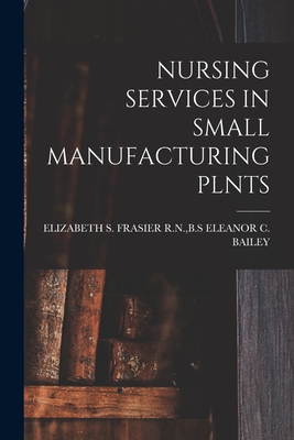 Nursing Services in Small Manufacturing Plnts - Eleanor C Bailey, B S, N (Creator)