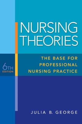 Nursing Theories: The Base for Professional Nursing Practice - George, Julia