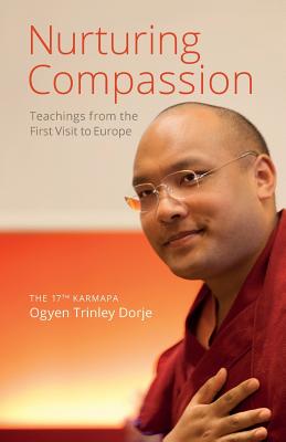 Nurturing Compassion: Teachings from the First Visit to Europe - Ogyen Trinley Dorje, The 17th Karmapa, and Rinpoche, Ringu Tulku (Translated by), and Finnegan, Damcho Diana (Translated by)