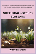 Nurturing Roots to Blossoms: Cultivating Emotional Intelligence, Resilience, and Joy in Your Child Through Mindful Parenting