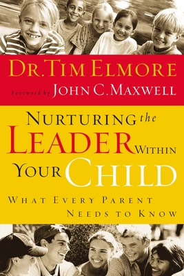 Nurturing the Leader Within Your Child: What Every Parent Needs to Know - Elmore, Tim, Dr.