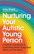 Nurturing Your Autistic Young Person: A Parent's Handbook to Supporting Newly Diagnosed Teens and Pre-Teens