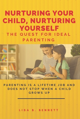 Nurturing Your Child, Nurturing Yourself: The Quest for Ideal Parenting - Bennett, Lisa B