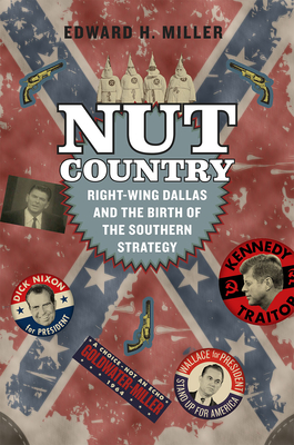 Nut Country: Right-Wing Dallas and the Birth of the Southern Strategy - Miller, Edward H