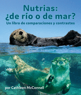 Nutrias: ?De R?o O de Mar? Un Libro de Comparaciones Y Contrastes: Otters: River or Sea? a Compare and Contrast Book in Spanish