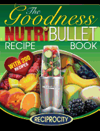 NutriBullet Goodness Recipe Book: 200 Health boosting Nutritious and therapeutoic NutriBlast and Smoothie Recipes