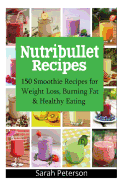 Nutribullet Recipes: 150 Smoothie Recipes for Weight Loss, Burning Fat & Healthy Eating