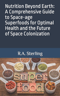 Nutrition Beyond Earth: A Comprehensive Guide to Space-age Superfoods for Optimal Health and the Future of Space Colonization