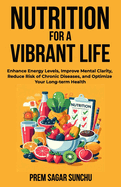 Nutrition For A Vibrant Life: Enhance Energy Levels, Improve Mental Clarity, Reduce Risk Of Chronic Deseases, and Optimize Your Long term-Health