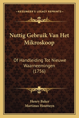 Nuttig Gebruik Van Het Mikroskoop: Of Handleiding Tot Nieuwe Waarneemingen (1756) - Baker, Henry, and Houttuyn, Martinus