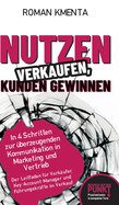 Nutzen verkaufen, Kunden gewinnen: In 4 Schritten zur ?berzeugenden Kommunikation in Marketing und Vertrieb