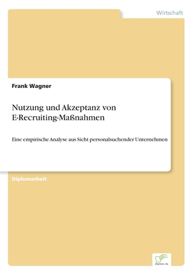 Nutzung und Akzeptanz von E-Recruiting-Manahmen: Eine empirische Analyse aus Sicht personalsuchender Unternehmen - Wagner, Frank