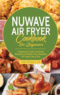 Nuwave Air Fryer Cookbook for Beginners: Foolproof, Quick and Easy Recipes to Master Your Nuwave Air Fryer Like a Pro