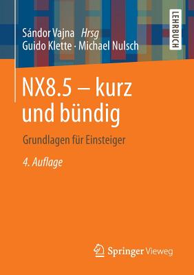 Nx8.5 - Kurz Und Bndig: Grundlagen Fr Einsteiger - Klette, Guido, and Vajna, Sndor (Editor), and Nulsch, Michael