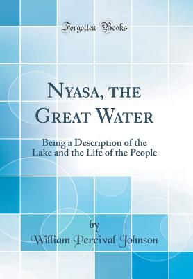 Nyasa, the Great Water: Being a Description of the Lake and the Life of the People (Classic Reprint) - Johnson, William Percival