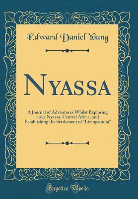 Nyassa: A Journal of Adventures Whilst Exploring Lake Nyassa, Central Africa, and Establishing the Settlement of Livingstonia (Classic Reprint) - Young, Edward Daniel