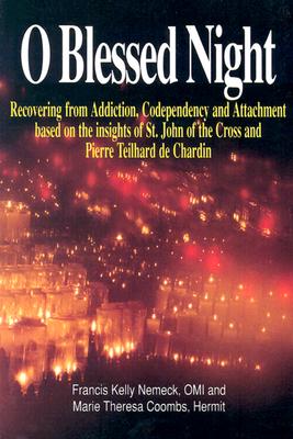 O Blessed Night!: Recovering from Addiction, Codependency, and Attachment Based on the Insights of St. John of the Cross and Pierre Teilhard de Chardin - Nemeck, Francis Kelly