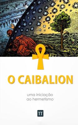 O Caibalion: uma iniciao ao hermetismo - Arrais, Rafael (Translated by), and Anonimo
