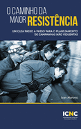 O Caminho da Maior Resist?ncia: Um Guia Passo a Passo para o Planejamento de Campanhas N?o Violentas: Um Guia Passo a Passo para o Planejamento de Campanhas N?oViolentas