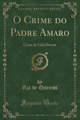 O Crime Do Padre Amaro: Cenas Da Vida Devota (Classic Reprint) - Queiros, Eca De