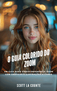 O Guia Colorido Do Zoom: Um Guia Para Videoconferncia Zoom Com Grficos E Ilustraes a Cores