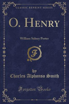 O. Henry: William Sidney Porter (Classic Reprint) - Smith, Charles Alphonso