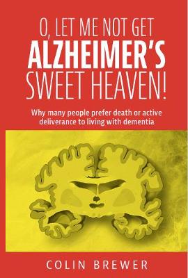 O. LET ME NOT GET ALZHEIMER'S, SWEET HEAVEN: Why many people prefer death or active deliverance to living with dementia. - Brewer, Colin