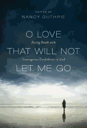 O Love That Will Not Let Me Go: Facing Death With Courageous Confidence In God