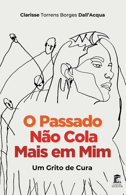 O Passado N?o Cola Mais em Mim: Um grito de cura - Dall'acqua, Clarisse Torrens Borges