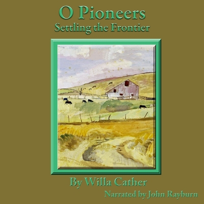 O Pioneers: Settling the Frontier - Cather, Willa, and Rayburn, John (Read by)