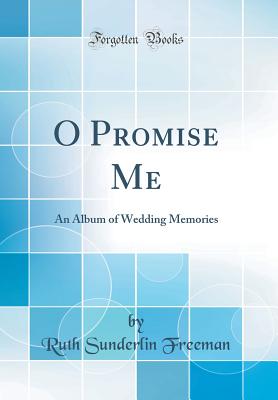 O Promise Me: An Album of Wedding Memories (Classic Reprint) - Freeman, Ruth Sunderlin