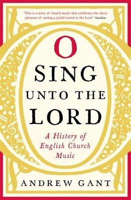 O Sing unto the Lord: A History of English Church Music - Gant, Andrew