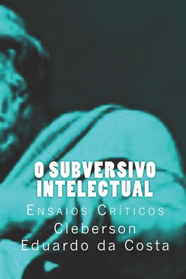 O Subversivo Intelectual: Ensaios Criticos - Da Costa, Cleberson Eduardo