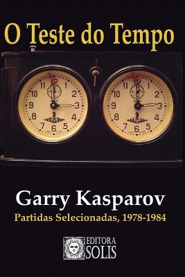 O Teste do Tempo: Partidas selecionadas, 1978-1984 - Garcez Leme, Francisco (Translated by), and Kasparov, Garry