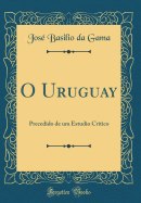 O Uruguay: Precedido de Um Estudio Critico (Classic Reprint)