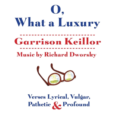 O, What a Luxury: Verses Lyrical, Vulgar, Pathetic & Profound - Keillor, Garrison