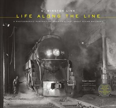 O. Winston Link: Life Along the Line: A Photographic Portrait of America's Last Great Steam Railroad - Reevy, Tony, and Link, O Winston (Photographer), and Lothes, Scott (Foreword by)