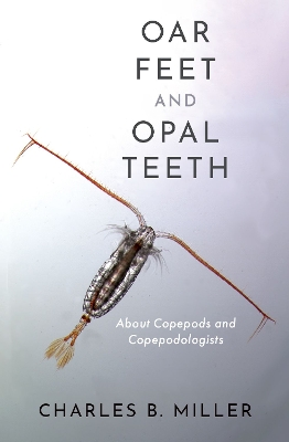 Oar Feet and Opal Teeth: About Copepods and Copepodologists - Miller, Charles B.