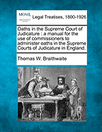 Oaths in the Supreme Court of Judicature: A Manual for the Use of Commissioners to Administer Oaths in the Supreme Courts of Judicature in England.