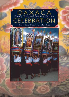 Oaxaca Celebration: Family, Food, and Fiestas in Teotitln: Family, Food, and Fiestas in Teotitln - Gagnier de Mendoza, Mary Jane