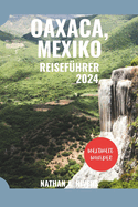 Oaxaca, Mexiko Reisef?hrer 2024: Ein umfassender Leitfaden zur Erkundung des Zaubers der Kulturhauptstadt Mexikos