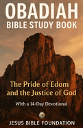 Obadiah Bible Study Book: The Pride of Edom and the Justice of God With a 14 Days Devotional