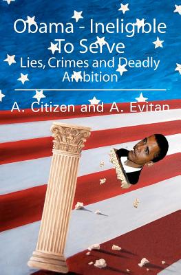 Obama - Ineligible To Serve: Lies, Crimes and Deadly Ambition - A Citizen and a Evitan