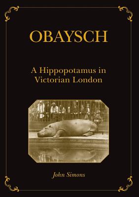 Obaysch: A Hippopotamus in Victorian London - Simons, John, Professor, and Probyn-Rapsey, Fiona (Editor)