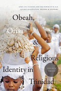 Obeah, Orisa, and Religious Identity in Trinidad, Volume II, Orisa: Africana Nations and the Power of Black Sacred Imagination Volume 2