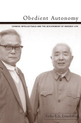 Obedient Autonomy: Chinese Intellectuals and the Achievement of Orderly Life - Evasdottir, Erika E.S.