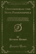 Oberammergau Und Seine Passionsspiele: Ein Rckblick ber Die Geschichte Oberammergaus Und Seiner Passionsspiele Von Deren Entstehung Bis Zur Gegenwart, Sowie Eine Beschreibung Des Ammergauer Landes, Der Volkssitten Und Gebruche Seiner Bewohner